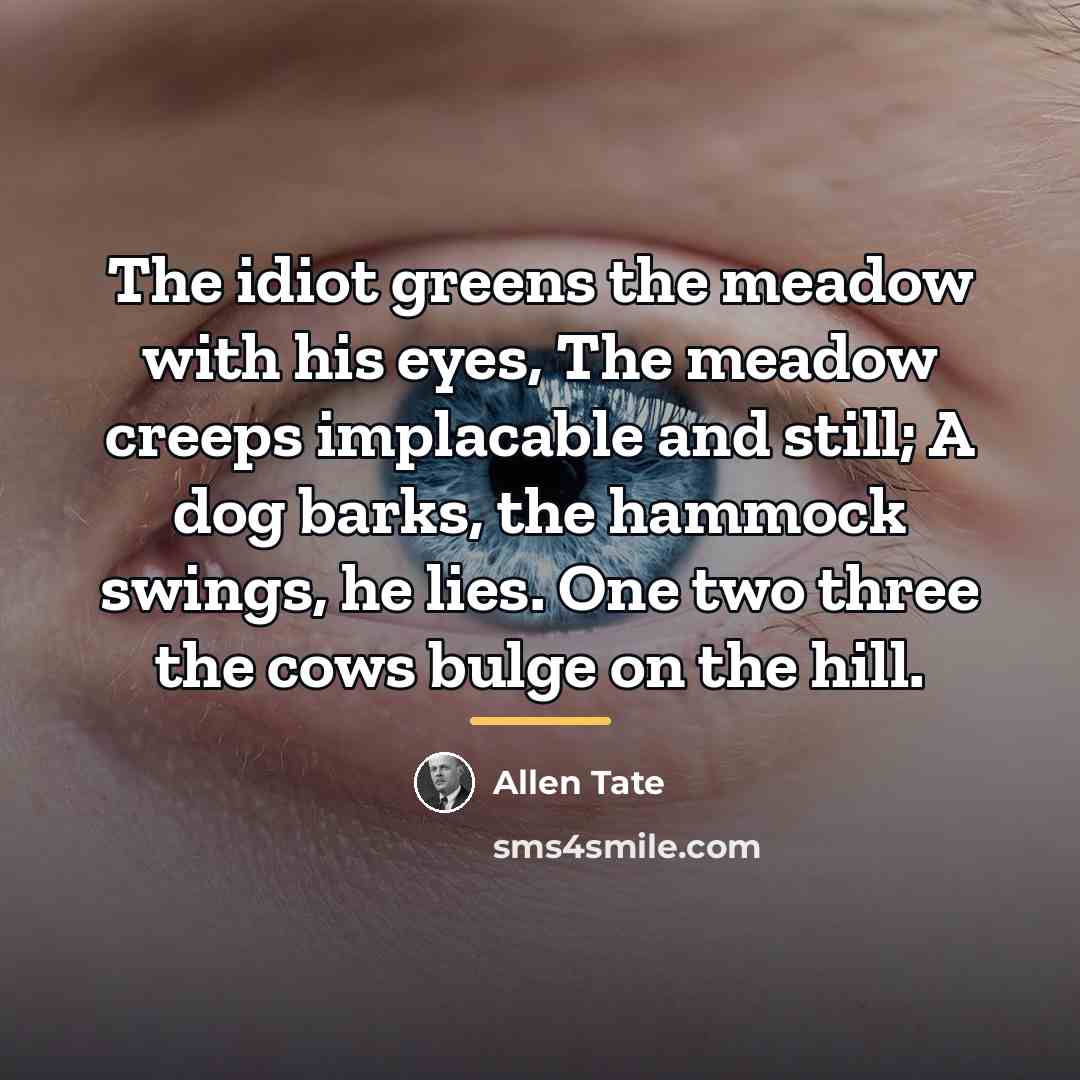 “The idiot greens the meadow with his eyes, The meadow…” quote by Allen Tate