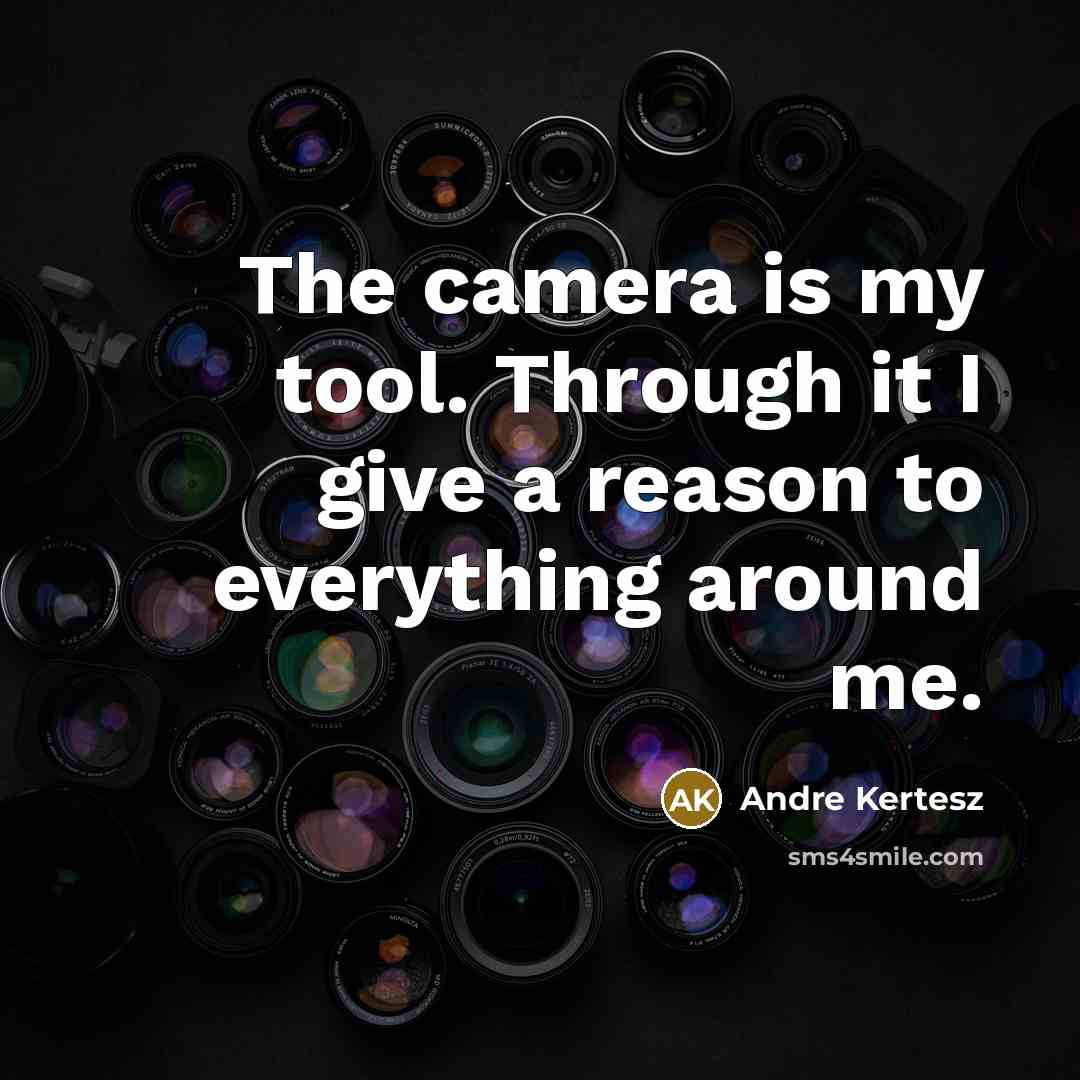 “The camera is my tool. Through it I give a reason to everything around me.” quote by Andre Kertesz