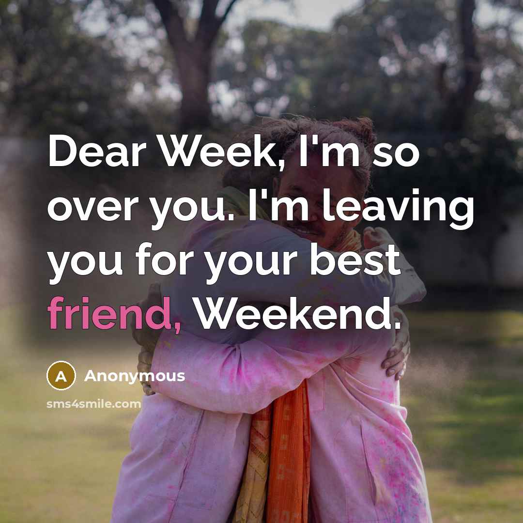 “Dear Week, I'm so over you. I'm leaving you for…” quote by Anonymous