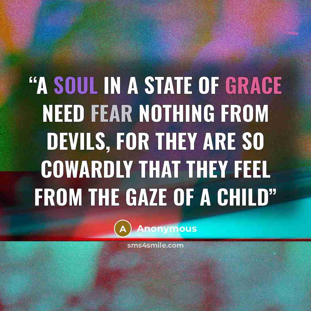 “a soul in a state of grace need fear nothing from devils, for they are so cowardly that they feel from the gaze of a child” quote by Anonymous