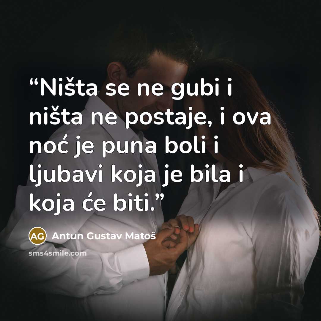 “Ništa se ne gubi i ništa ne postaje, i ova noć je puna boli i ljubavi koja je bila i koja će biti.” quote by Antun Gustav Matoš