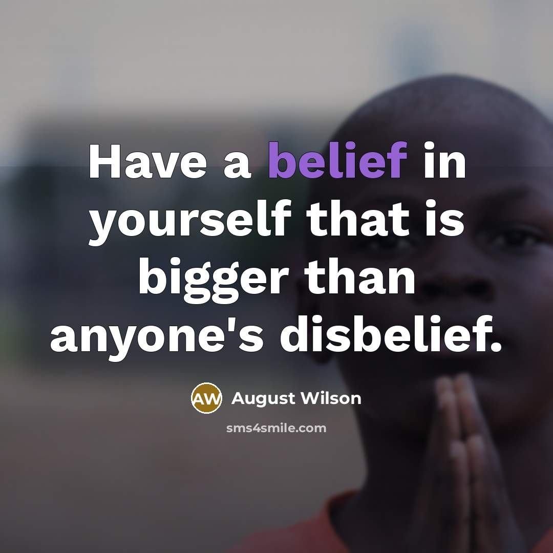 “Have a belief in yourself that is bigger than anyone's…” quote by August Wilson