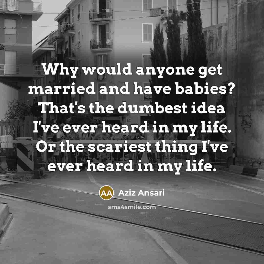 “Why would anyone get married and have babies? That's the…” quote by Aziz Ansari