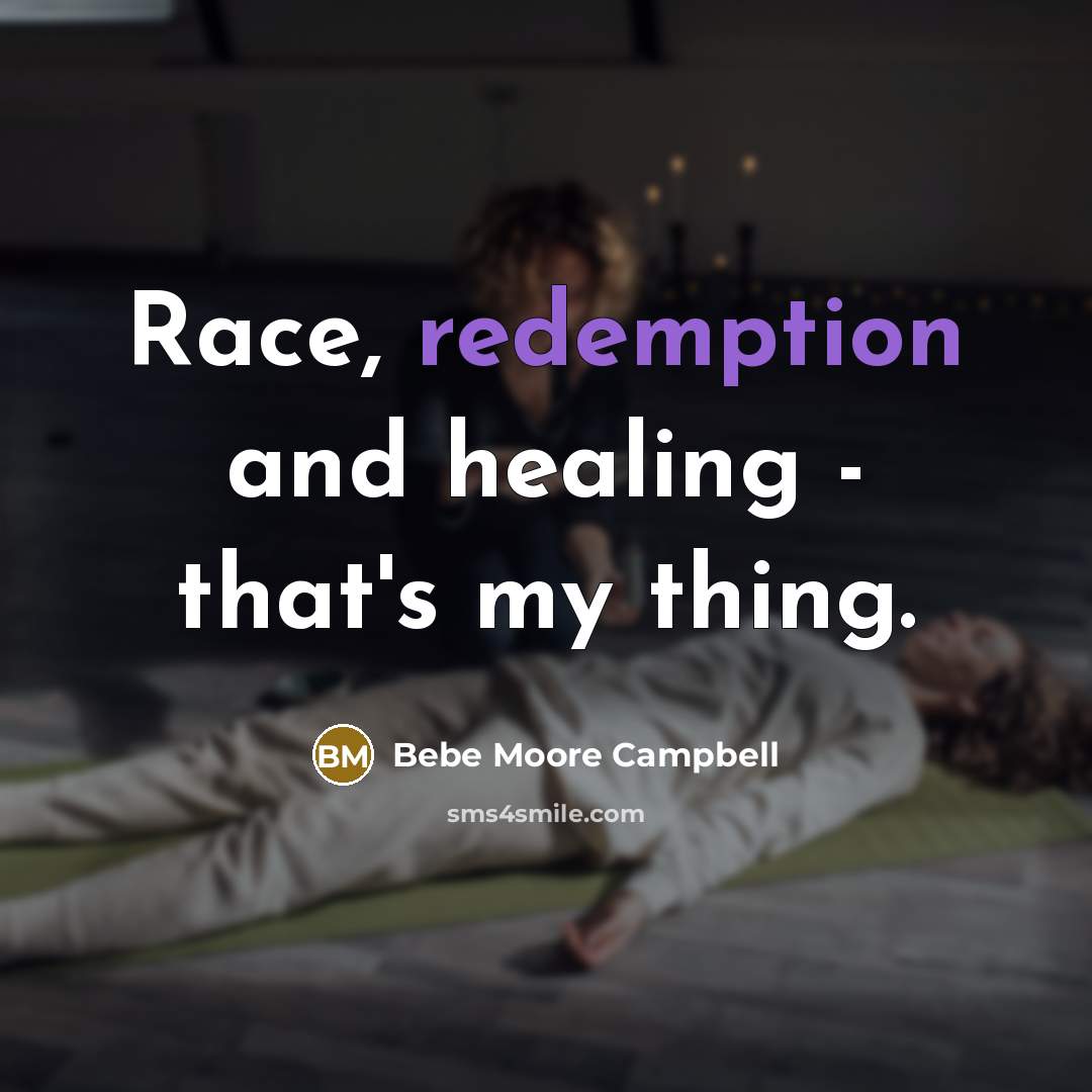 “Race, redemption and healing - that's my thing.…” quote by Bebe Moore Campbell