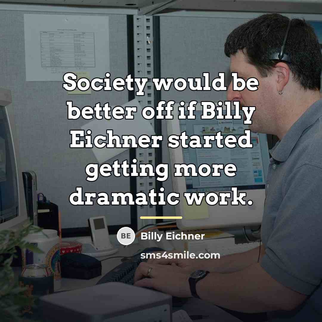 “Society would be better off if Billy Eichner started getting…” quote by Billy Eichner