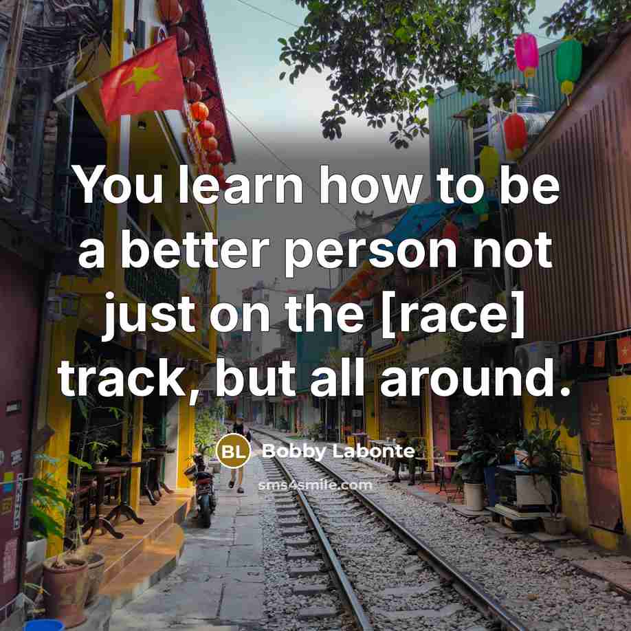 “You learn how to be a better person not just…” quote by Bobby Labonte