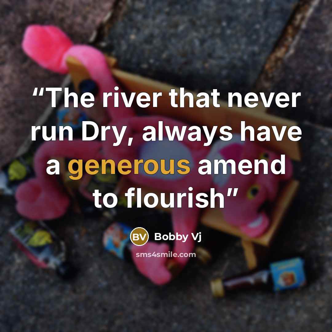“The river that never run Dry, always have a generous amend to flourish” quote by Bobby Vj