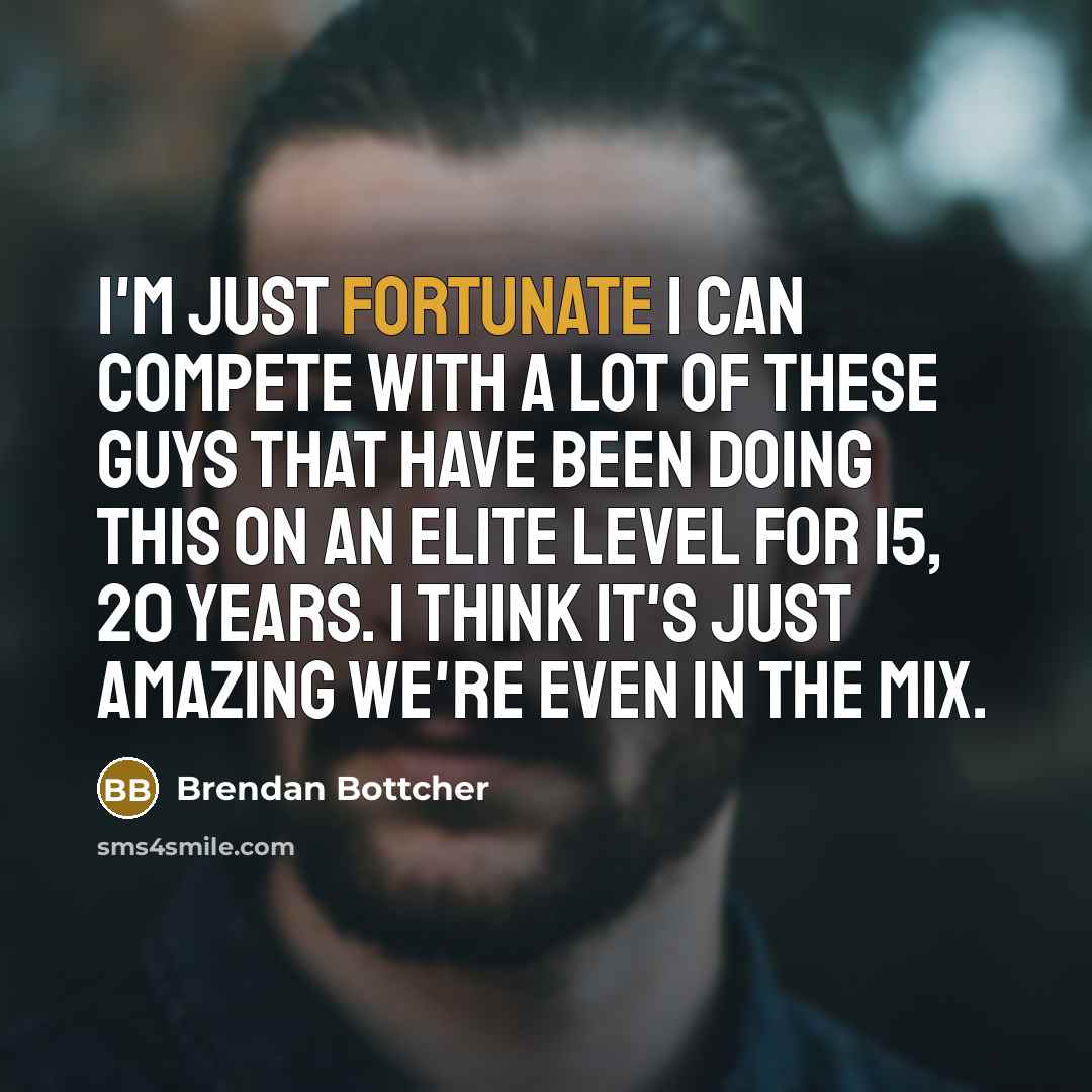 “I'm just fortunate I can compete with a lot of…” quote by Brendan Bottcher