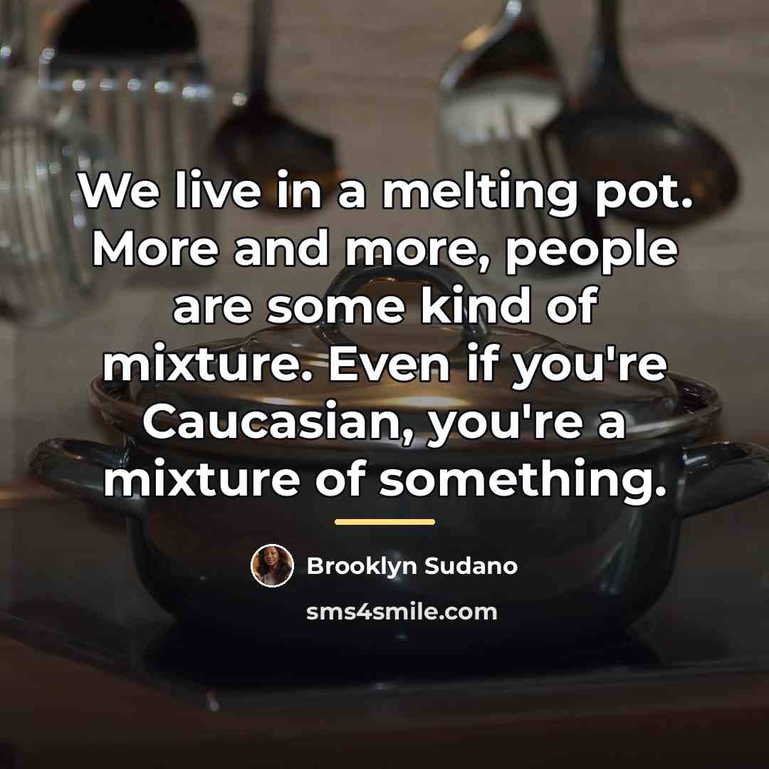 “We live in a melting pot. More and more, people…” quote by Brooklyn Sudano