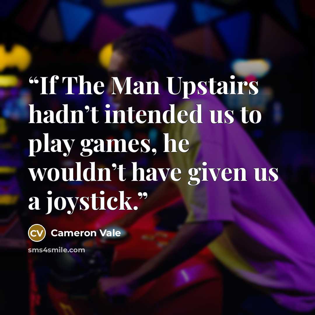 “If The Man Upstairs hadn’t intended us to play games, he wouldn’t have given us a joystick.” quote by Cameron Vale
