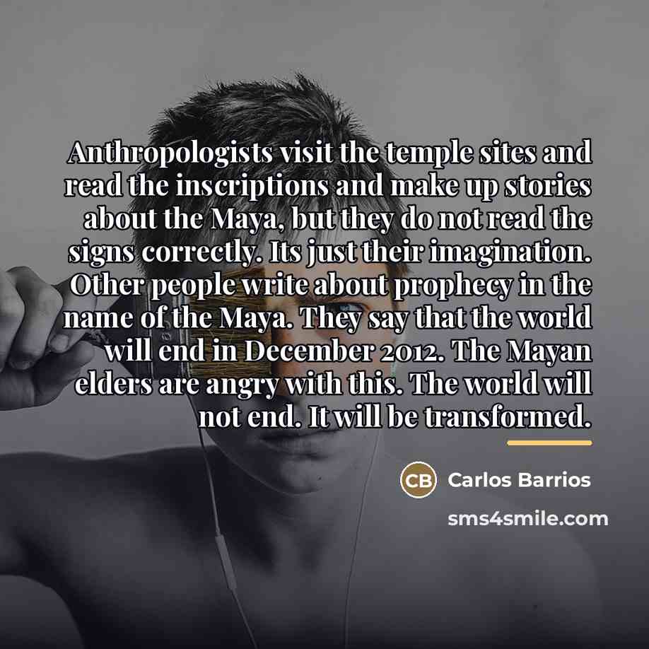 “Anthropologists visit the temple sites and read the inscriptions and…” quote by Carlos Barrios