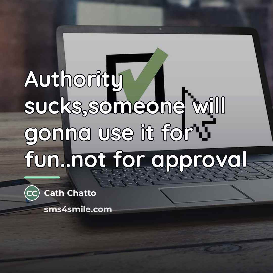 “Authority sucks,someone will gonna use it for fun..not for approval…” quote by Cath Chatto