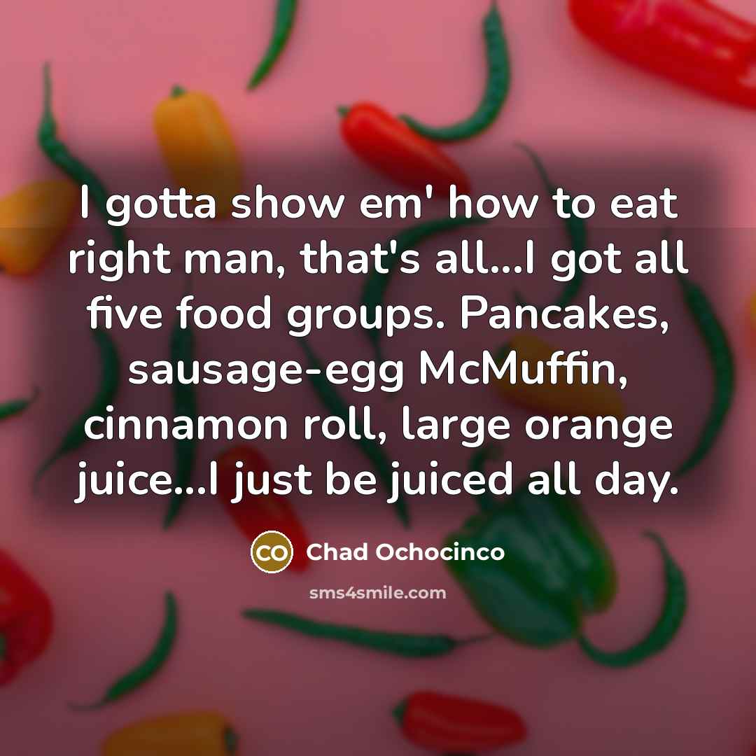 “I gotta show em' how to eat right man, that's…” quote by Chad Ochocinco