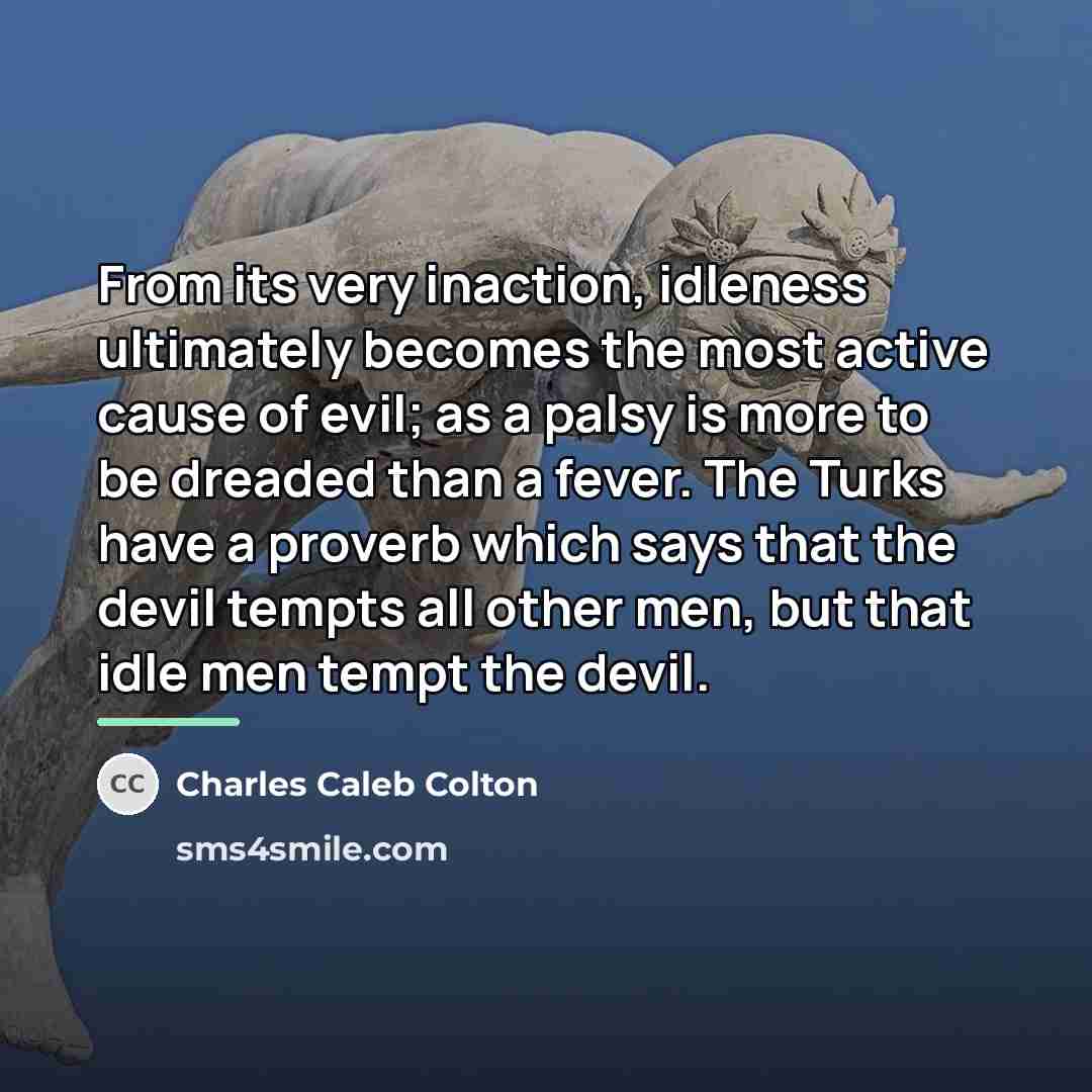 “From its very inaction, idleness ultimately becomes the most active…” quote by Charles Caleb Colton