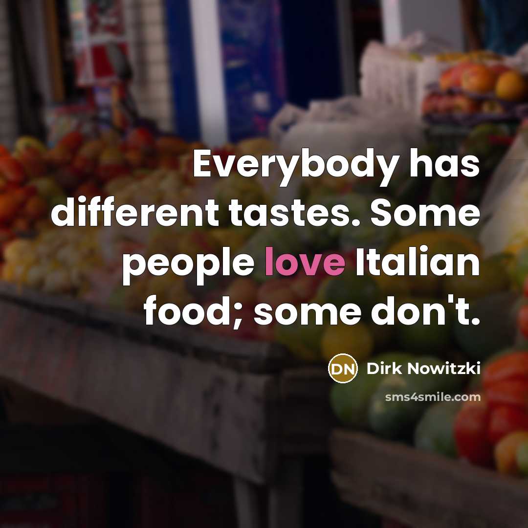 “Everybody has different tastes. Some people love Italian food; some don't.” quote by Dirk Nowitzki