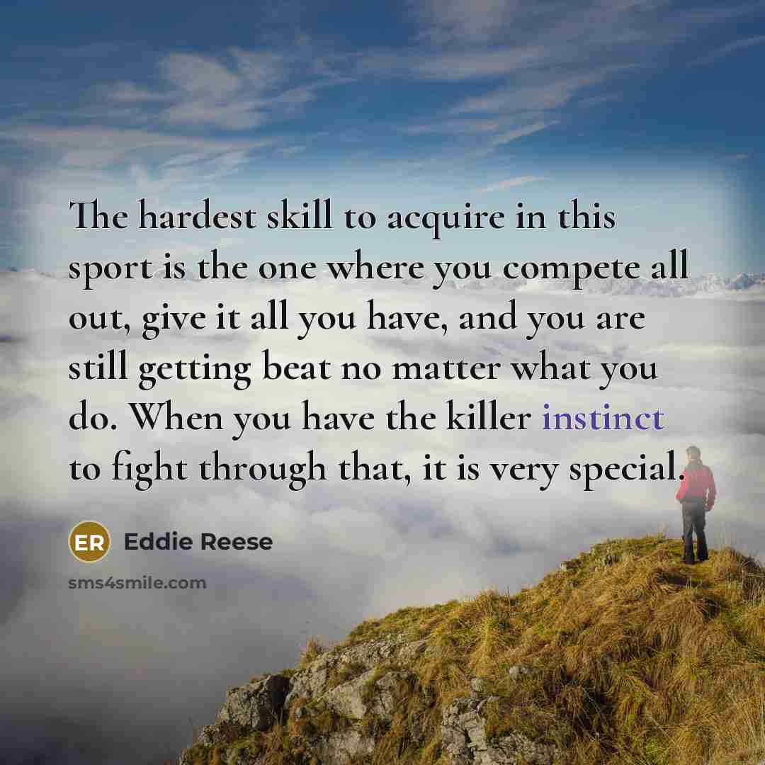 “The hardest skill to acquire in this sport is the one where you compete all out, give it all you have, and you are still getting beat no matter what you do. When you have the killer instinct to fight through that, it is very special.” quote by Eddie Reese