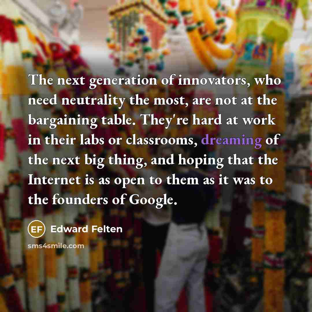 “The next generation of innovators, who need neutrality the most,…” quote by Edward Felten
