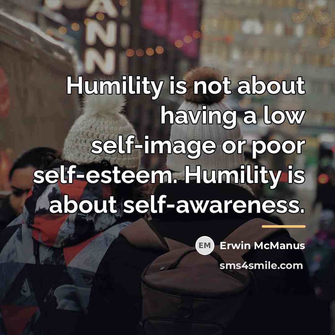 “Humility is not about having a low self-image or poor…” quote by Erwin McManus