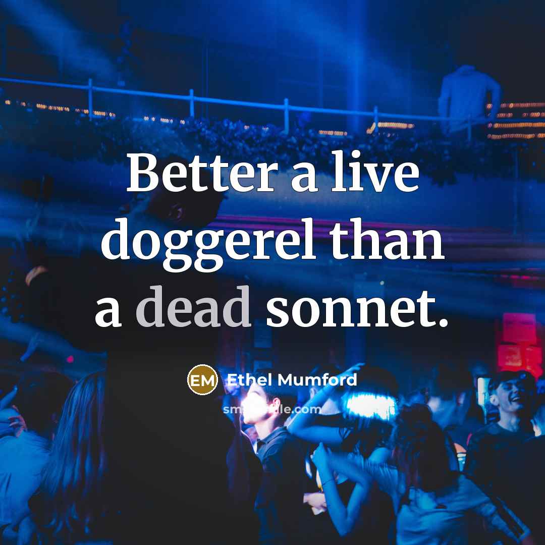 “Better a live doggerel than a dead sonnet.…” quote by Ethel Mumford