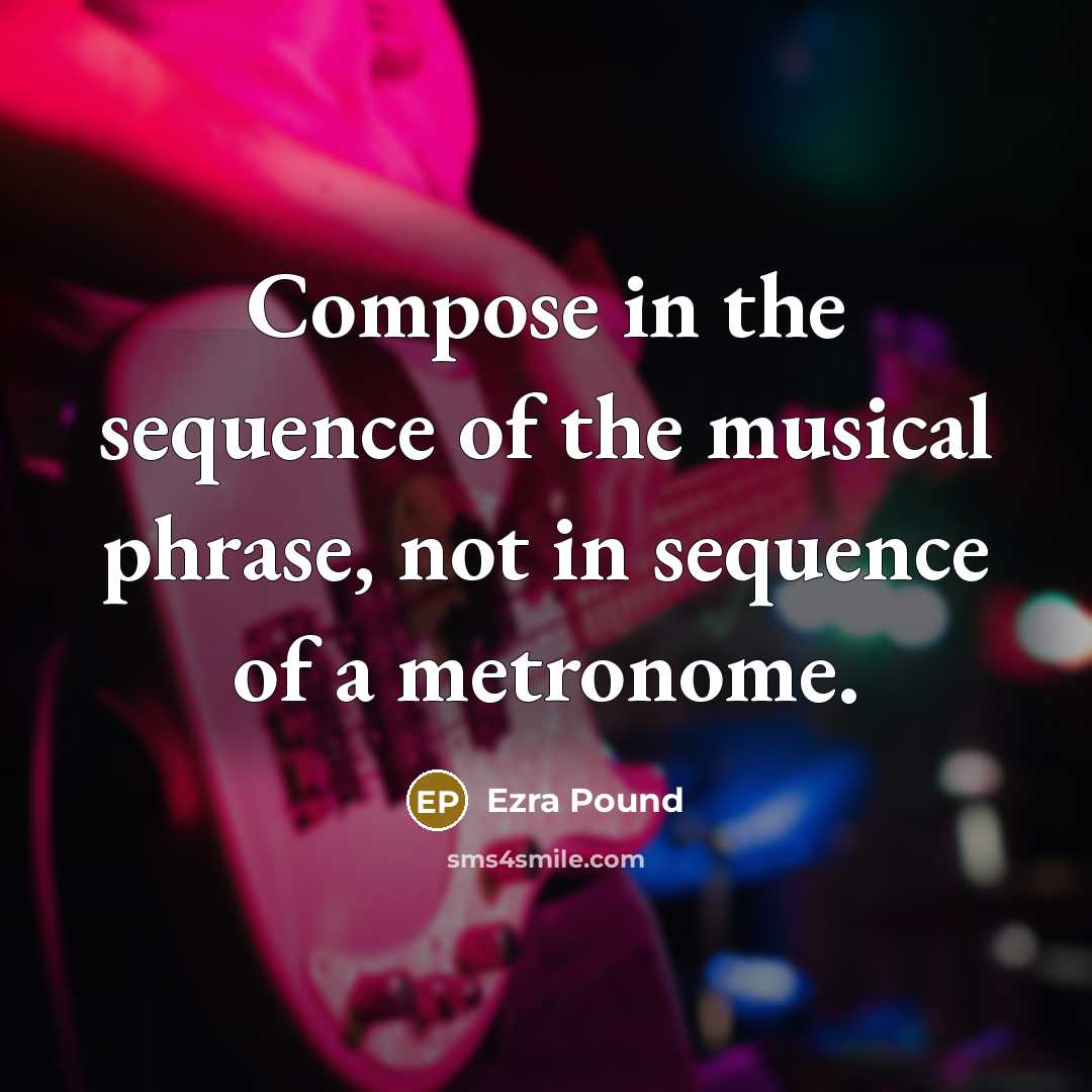 “Compose in the sequence of the musical phrase, not in sequence of a metronome.” quote by Ezra Pound