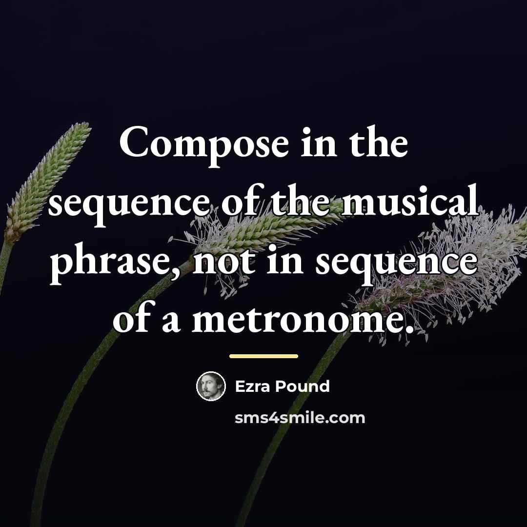 “Compose in the sequence of the musical phrase, not in…” quote by Ezra Pound