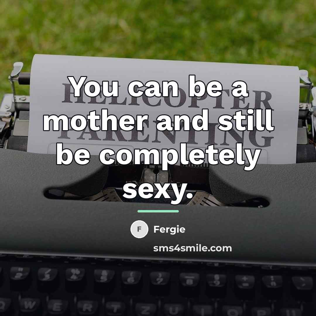 “You can be a mother and still be completely sexy.…” quote by Fergie
