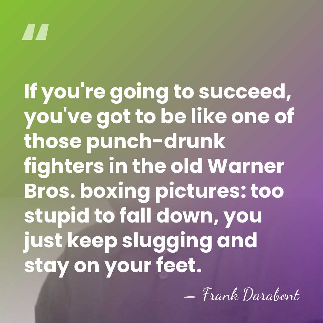 If you're going to succeed, you've got to be like one of&hellip; - Frank Darabont