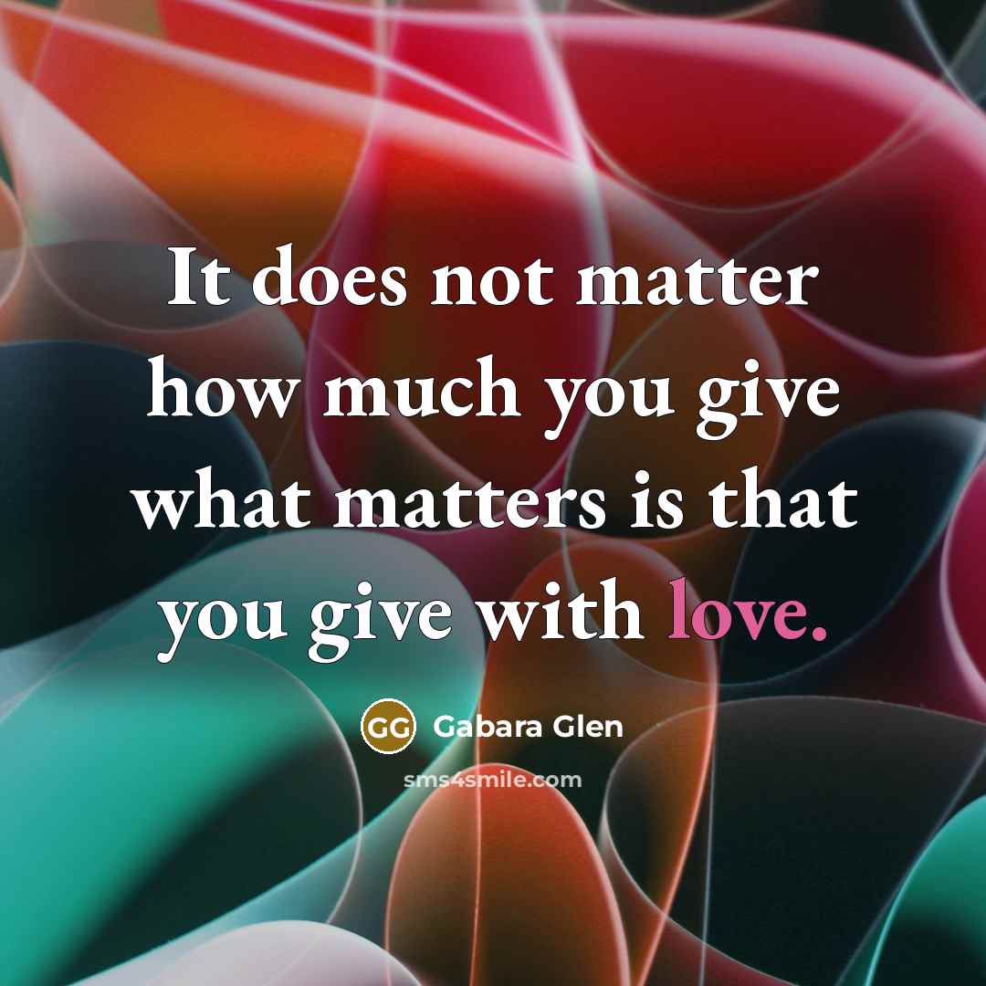“It does not matter how much you give what matters is that you give with love.” quote by Gabara Glen