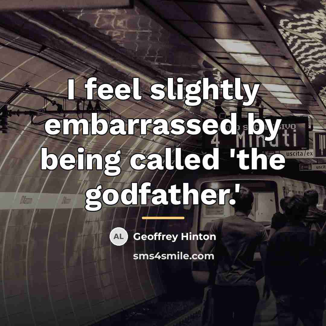“I feel slightly embarrassed by being called 'the godfather.'…” quote by Geoffrey Hinton