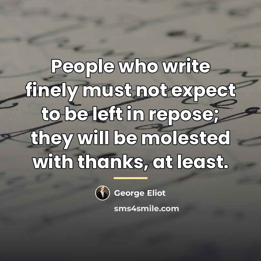 “People who write finely must not expect to be left…” quote by George Eliot