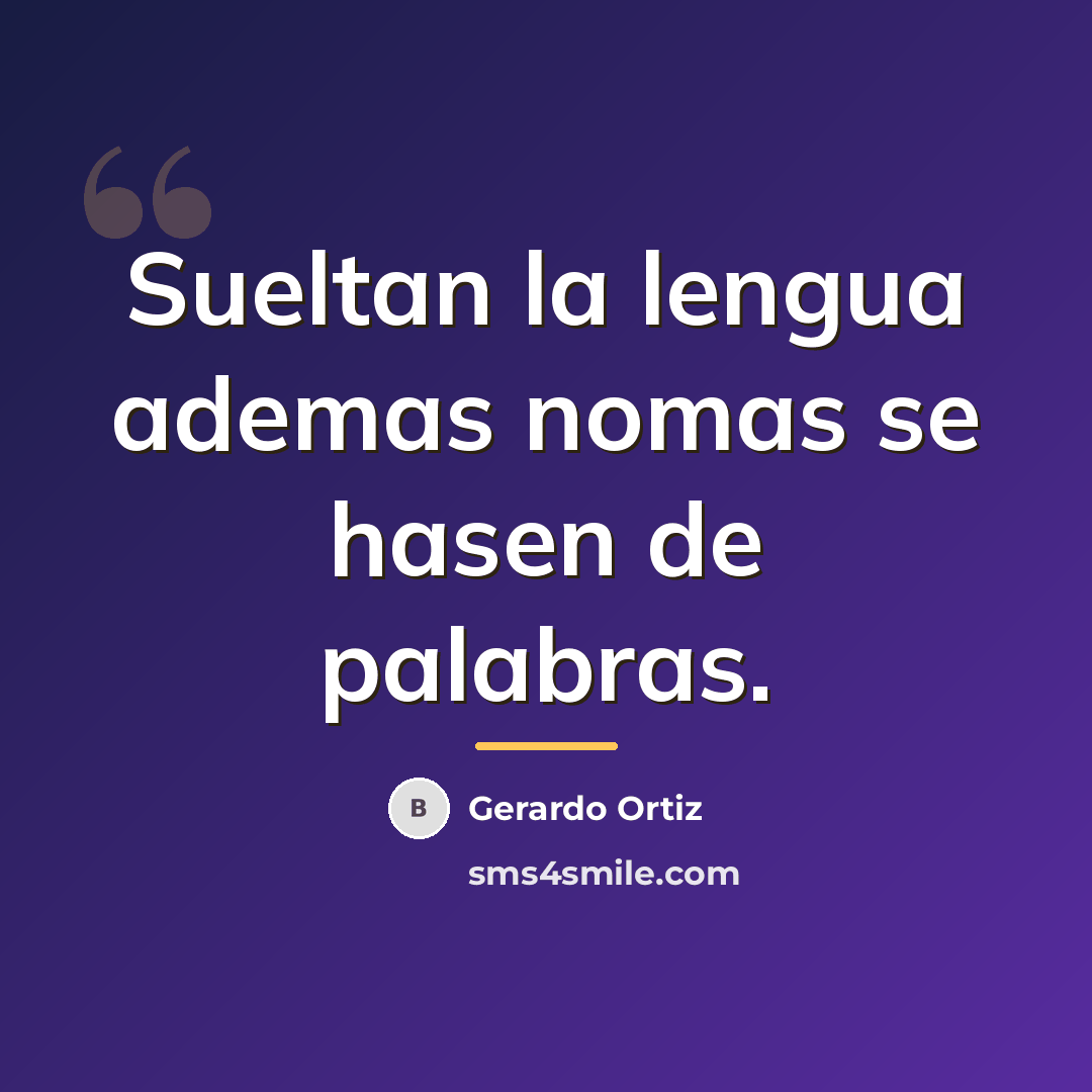 “Sueltan la lengua ademas nomas se hasen de palabras.…” quote by Gerardo Ortiz