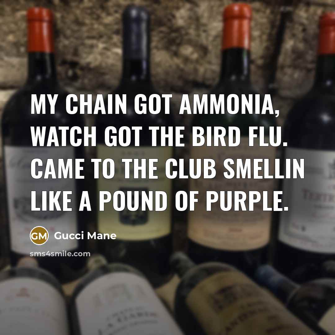 “My chain got ammonia, watch got the bird flu. Came to the club smellin like a pound of purple.” quote by Gucci Mane