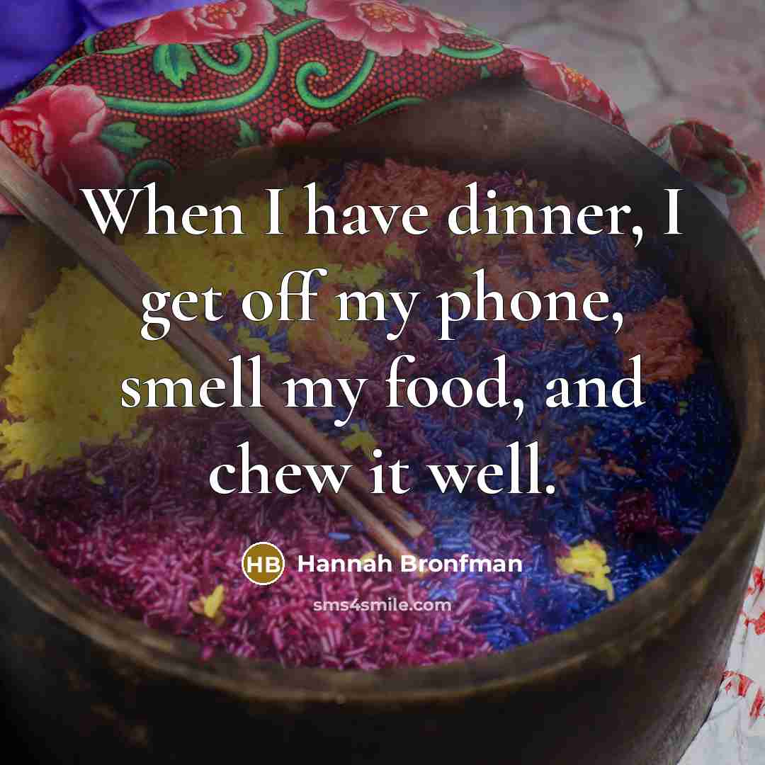 “When I have dinner, I get off my phone, smell my food, and chew it well.” quote by Hannah Bronfman