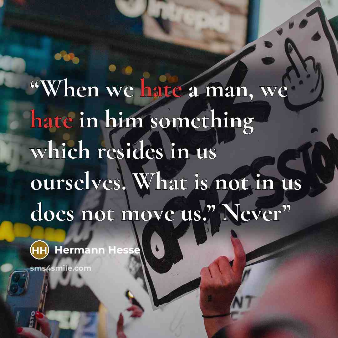 “When we hate a man, we hate in him something which resides in us ourselves. What is not in us does not move us.” Never” quote by Hermann Hesse