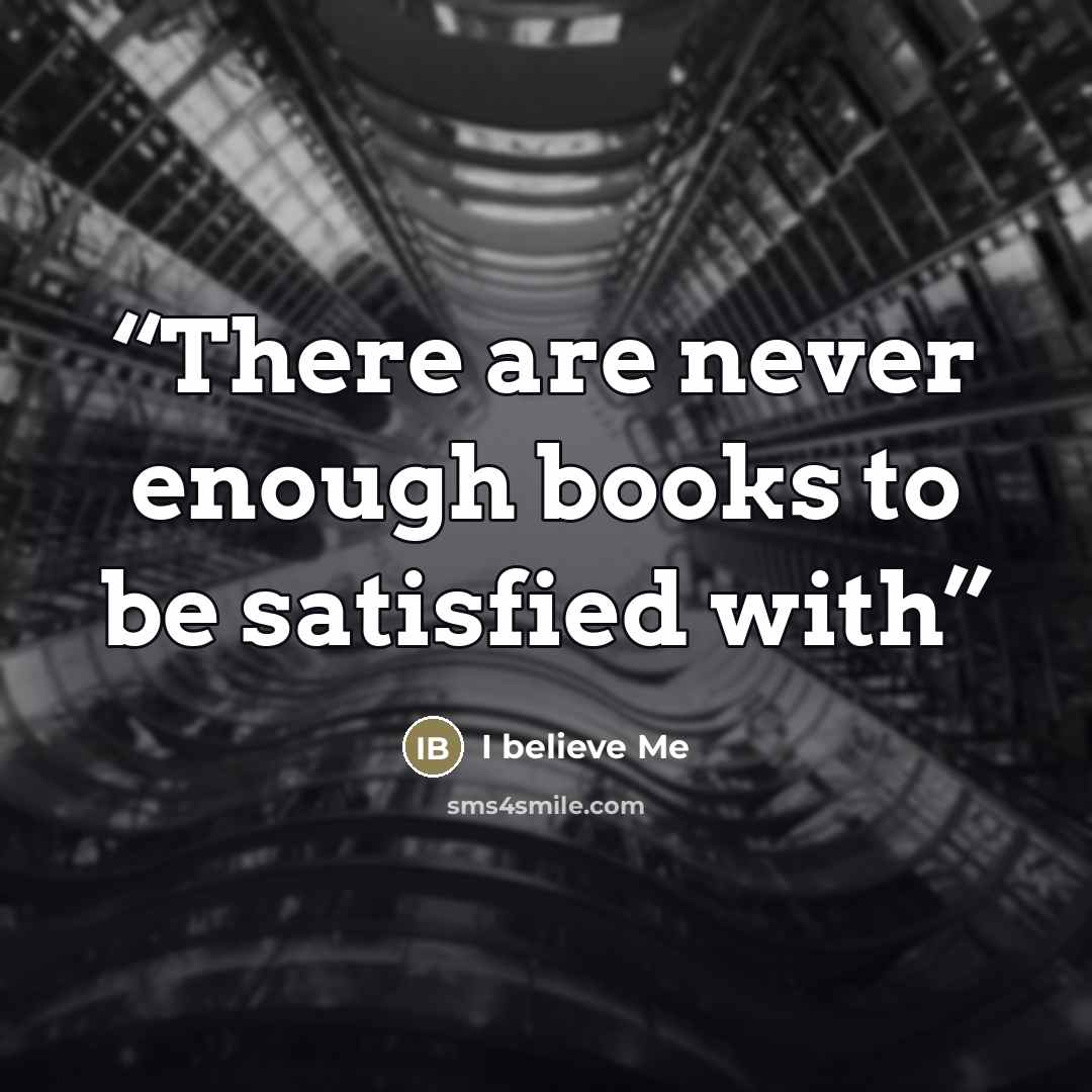 “There are never enough books to be satisfied with” quote by I believe Me