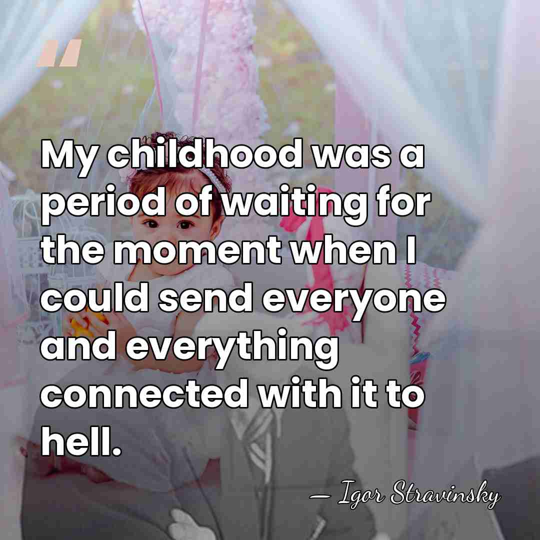 My childhood was a period of waiting for the moment when I&hellip; - Igor Stravinsky