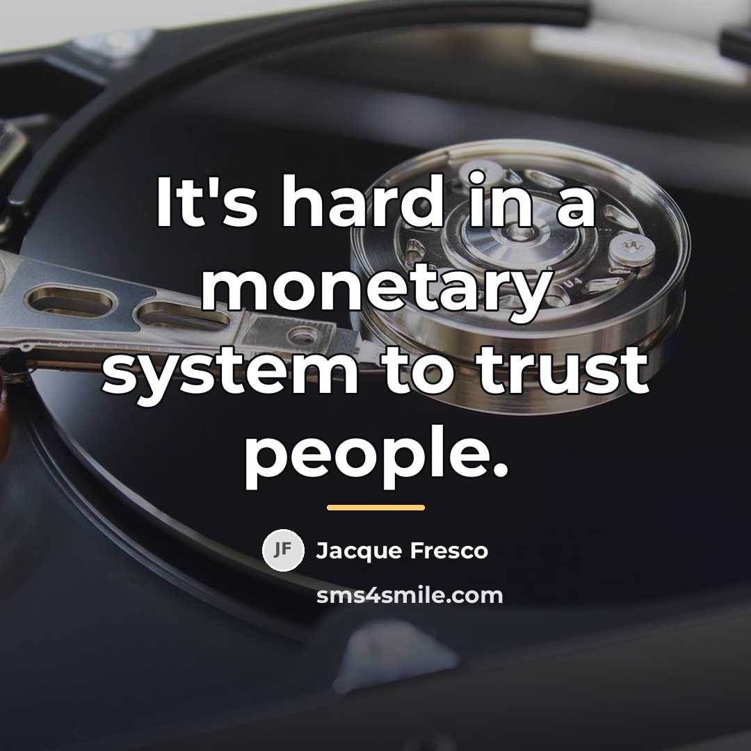 “It's hard in a monetary system to trust people.…” quote by Jacque Fresco