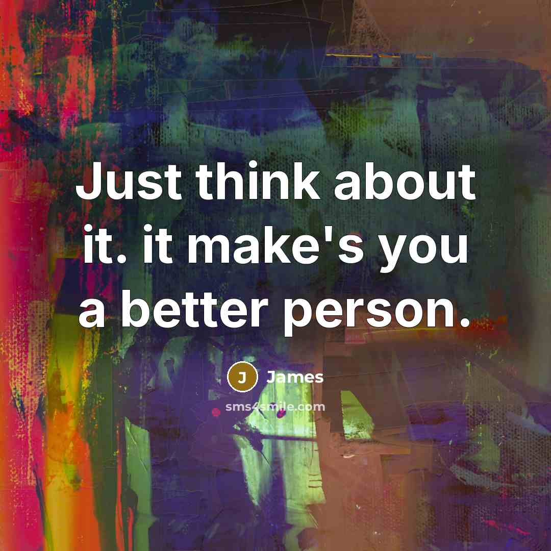 “Just think about it. it make's you a better person.…” quote by James