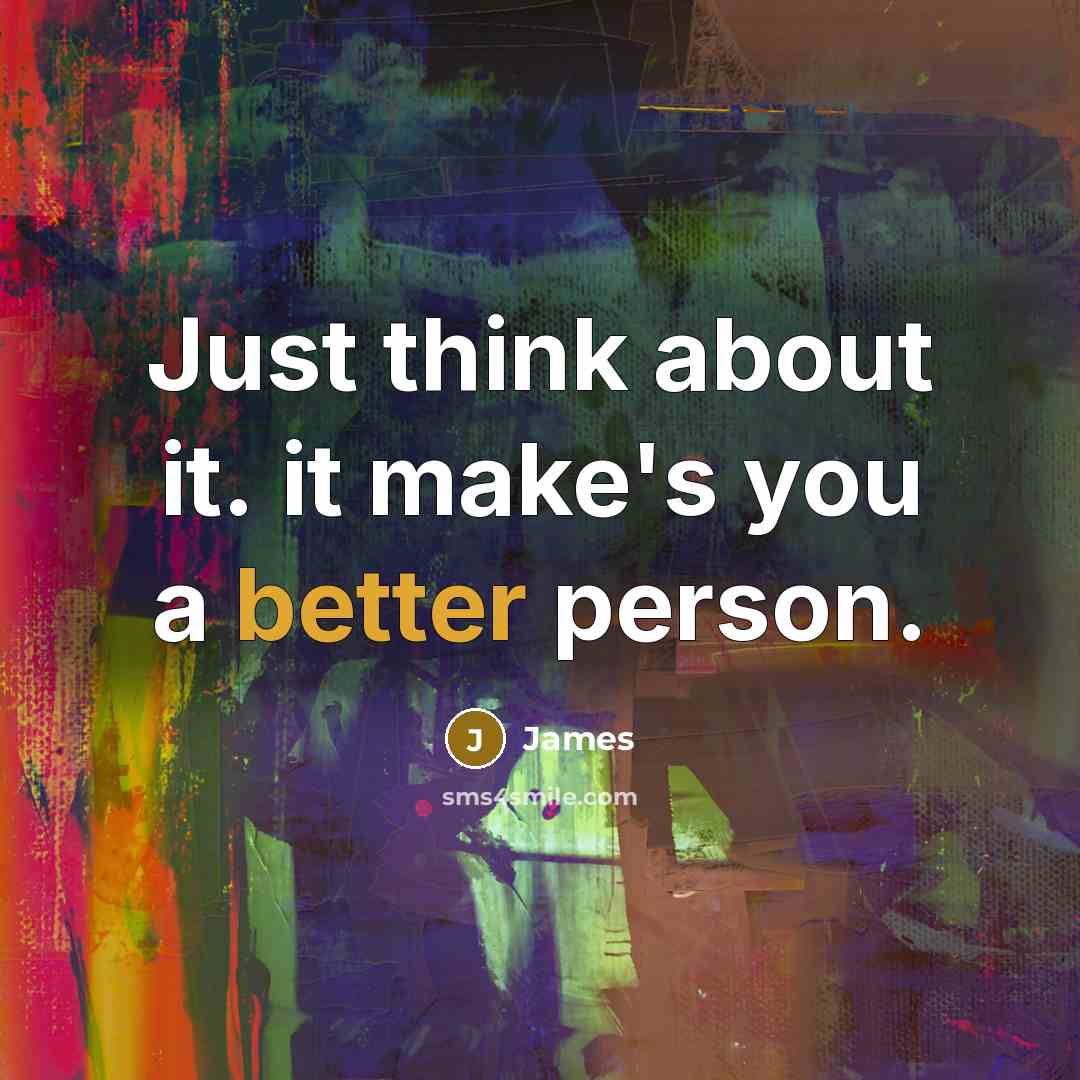 “Just think about it. it make's you a better person.” quote by James