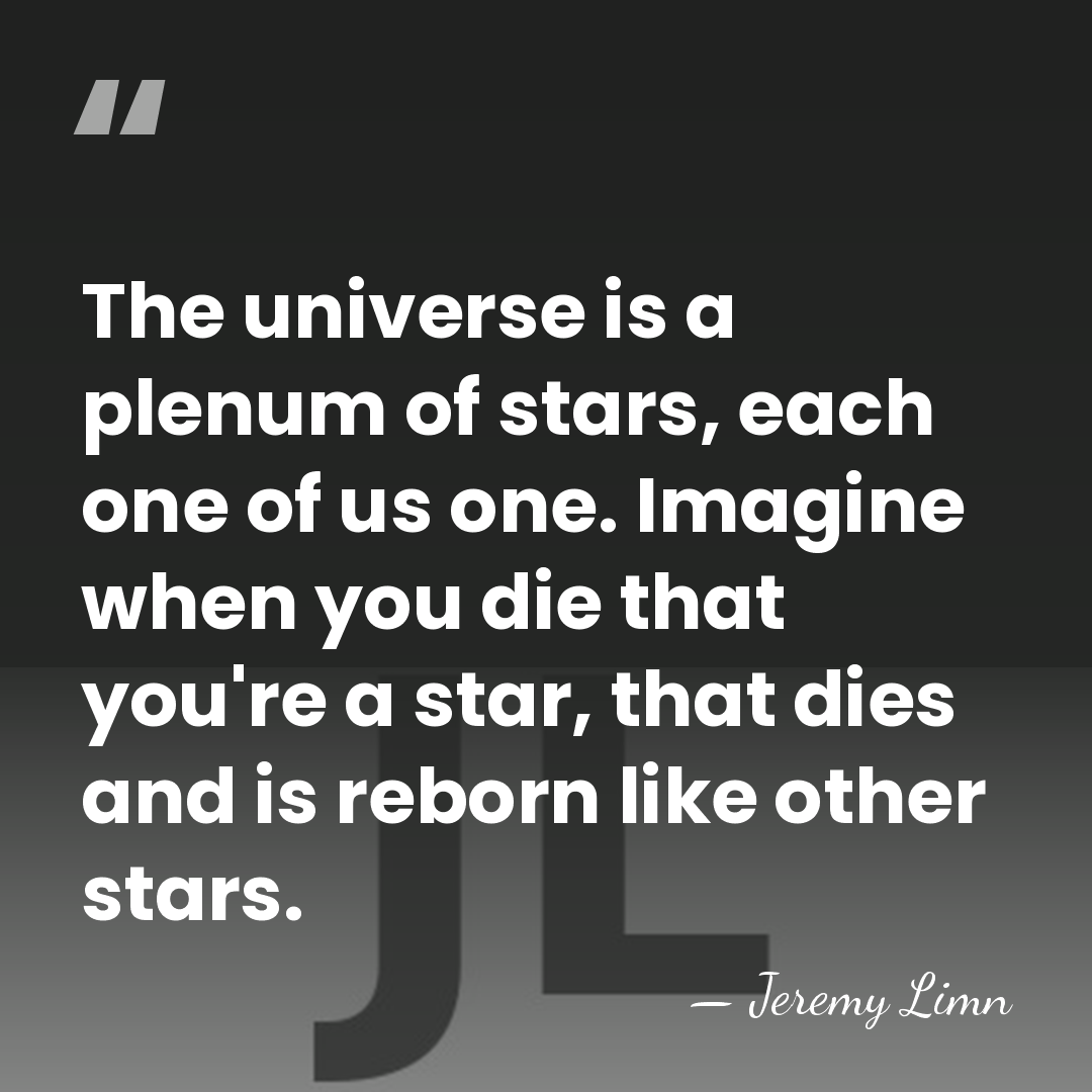 The universe is a plenum of stars, each one of us one.&hellip; - Jeremy Limn