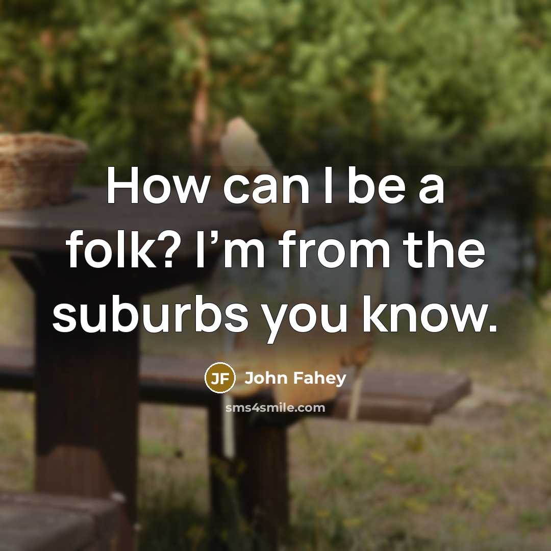 “How can I be a folk? I'm from the suburbs…” quote by John Fahey