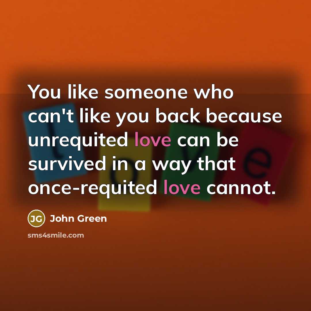 “You like someone who can't like you back because unrequited…” quote by John Green