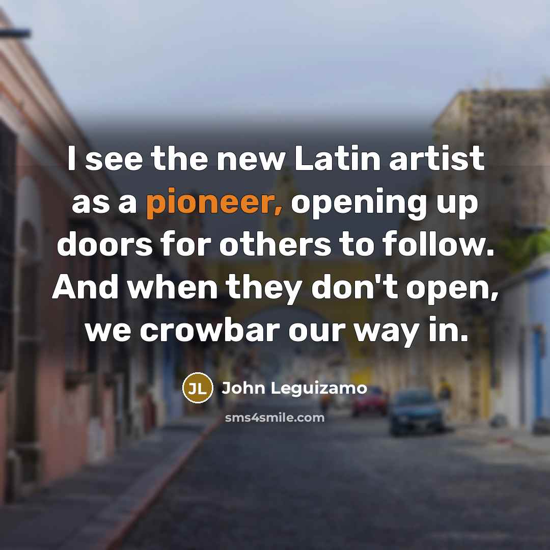 “I see the new Latin artist as a pioneer, opening…” quote by John Leguizamo