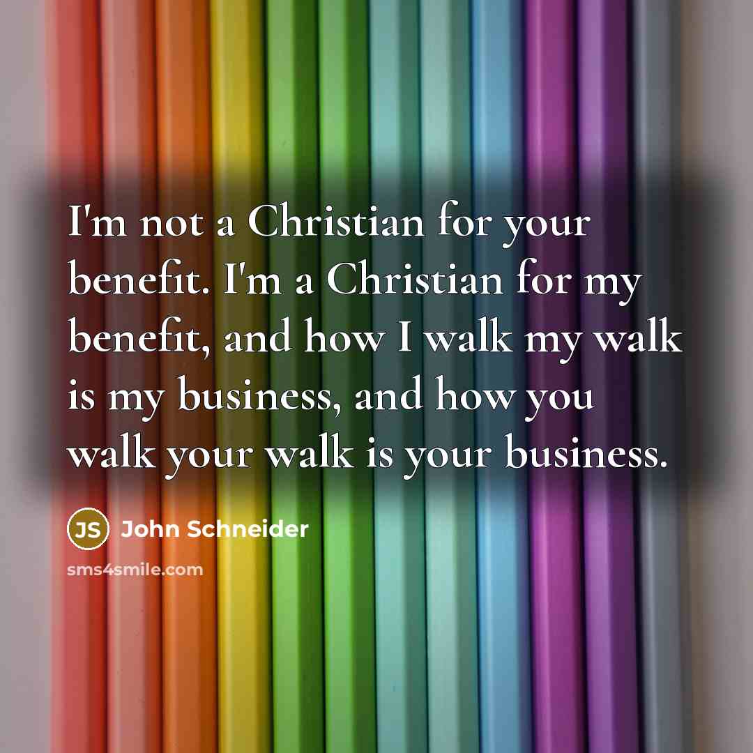 “I'm not a Christian for your benefit. I'm a Christian…” quote by John Schneider