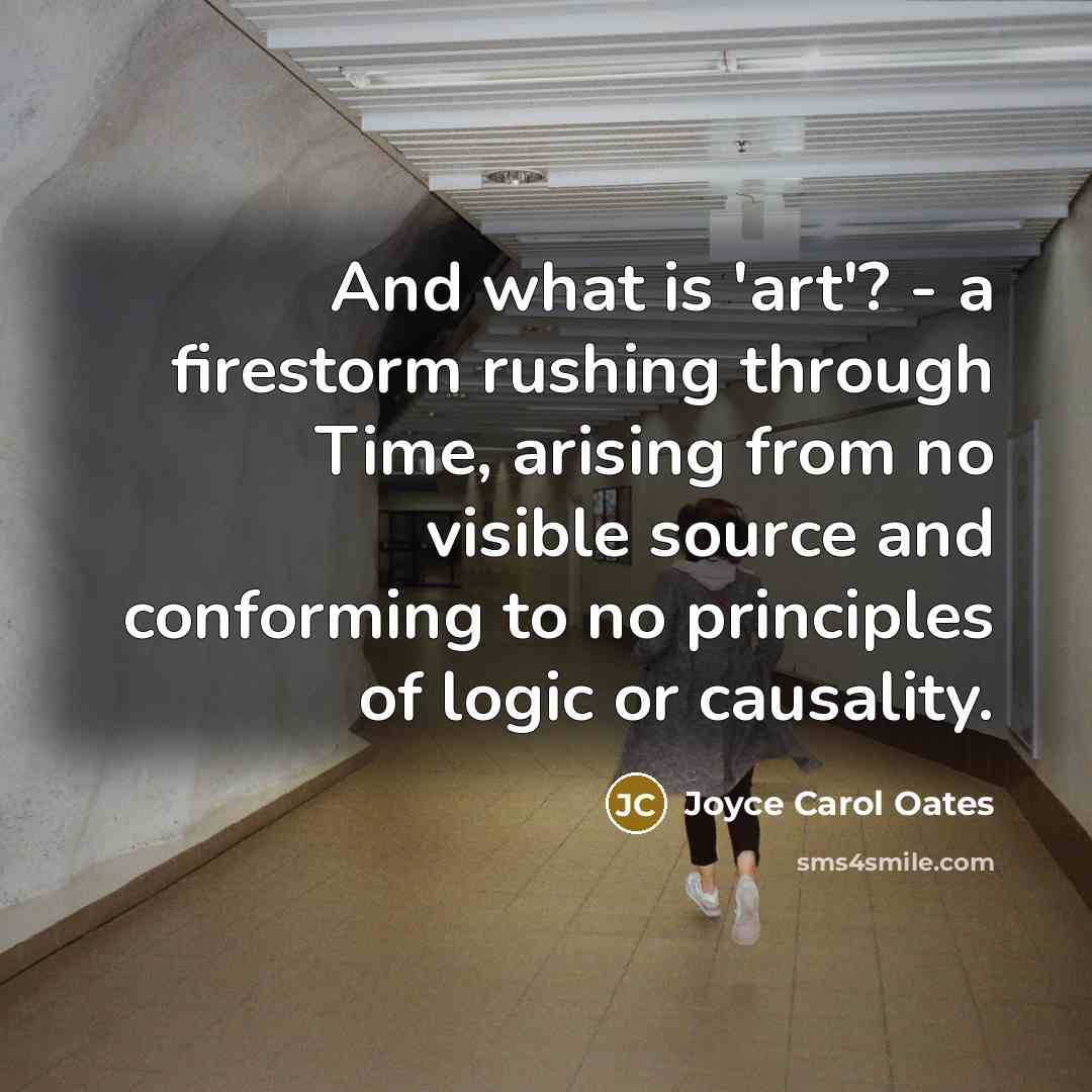 “And what is 'art'? - a firestorm rushing through Time,…” quote by Joyce Carol Oates