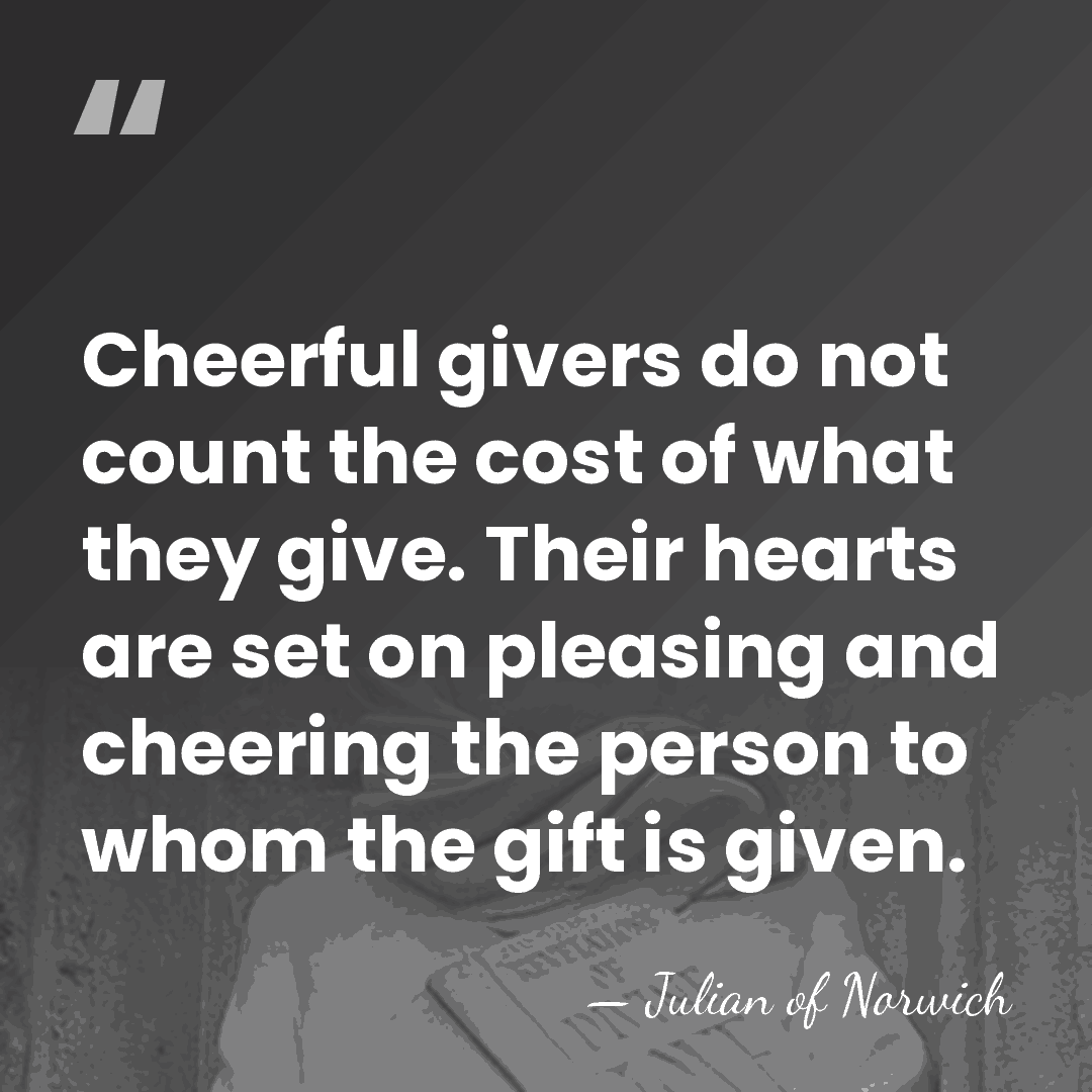 Cheerful givers do not count the cost of what they give. Their&hellip; - Julian of Norwich