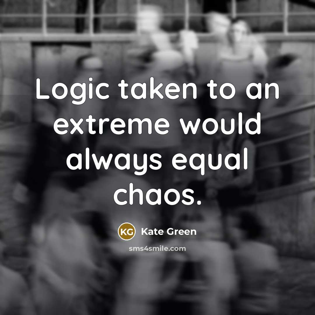“Logic taken to an extreme would always equal chaos.…” quote by Kate Green