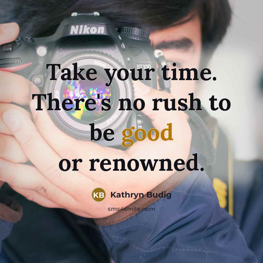 “Take your time. There's no rush to be good or…” quote by Kathryn Budig