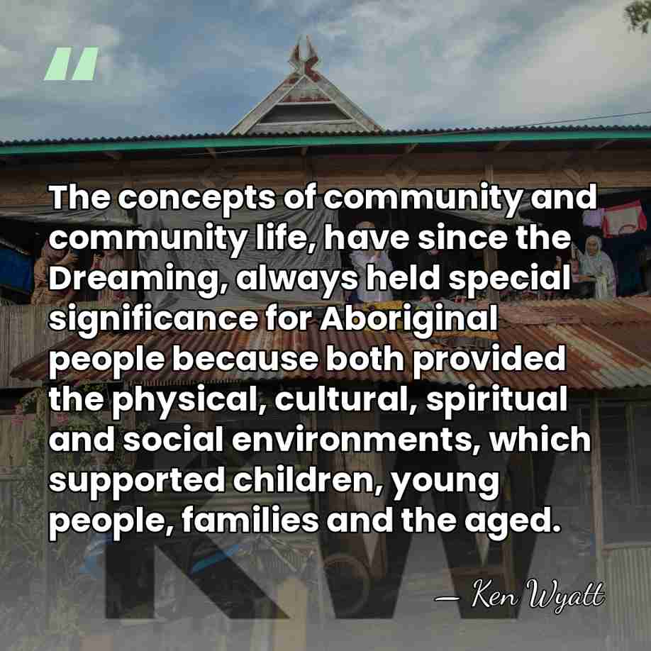 The concepts of community and community life, have since the Dreaming, always&hellip; - Ken Wyatt