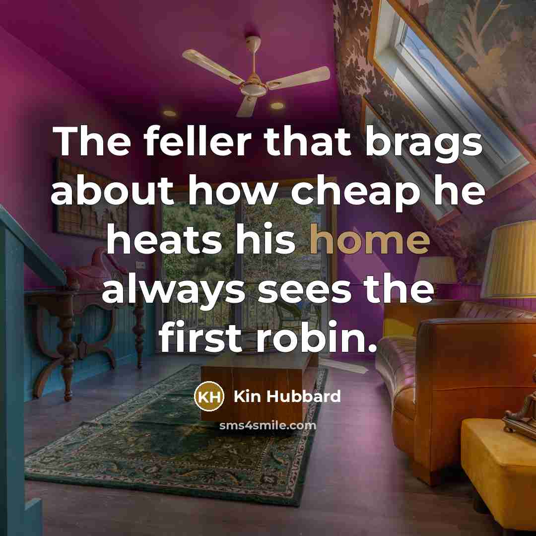 “The feller that brags about how cheap he heats his…” quote by Kin Hubbard